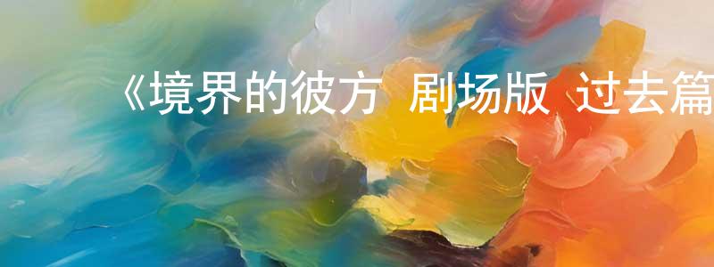 陈家一的动漫综艺大全,《境界的彼方 剧场版 过去篇》详情介绍_境界的彼方 剧场版 过去篇HD中字在线观看_境界的彼方 剧场版 过去篇迅雷下载_动漫剧场